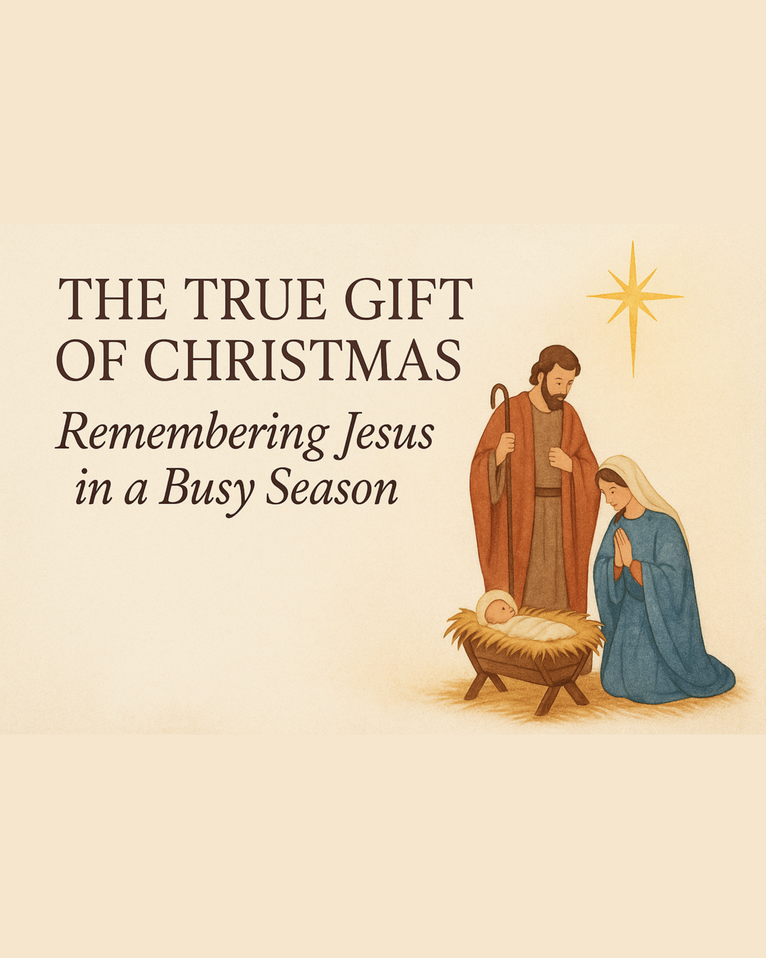 Watercolor-style nativity scene with Mary, Joseph, and baby Jesus in a manger under a bright star, beside the text ‘The True Gift of Christmas: Remembering Jesus in a Busy Season.