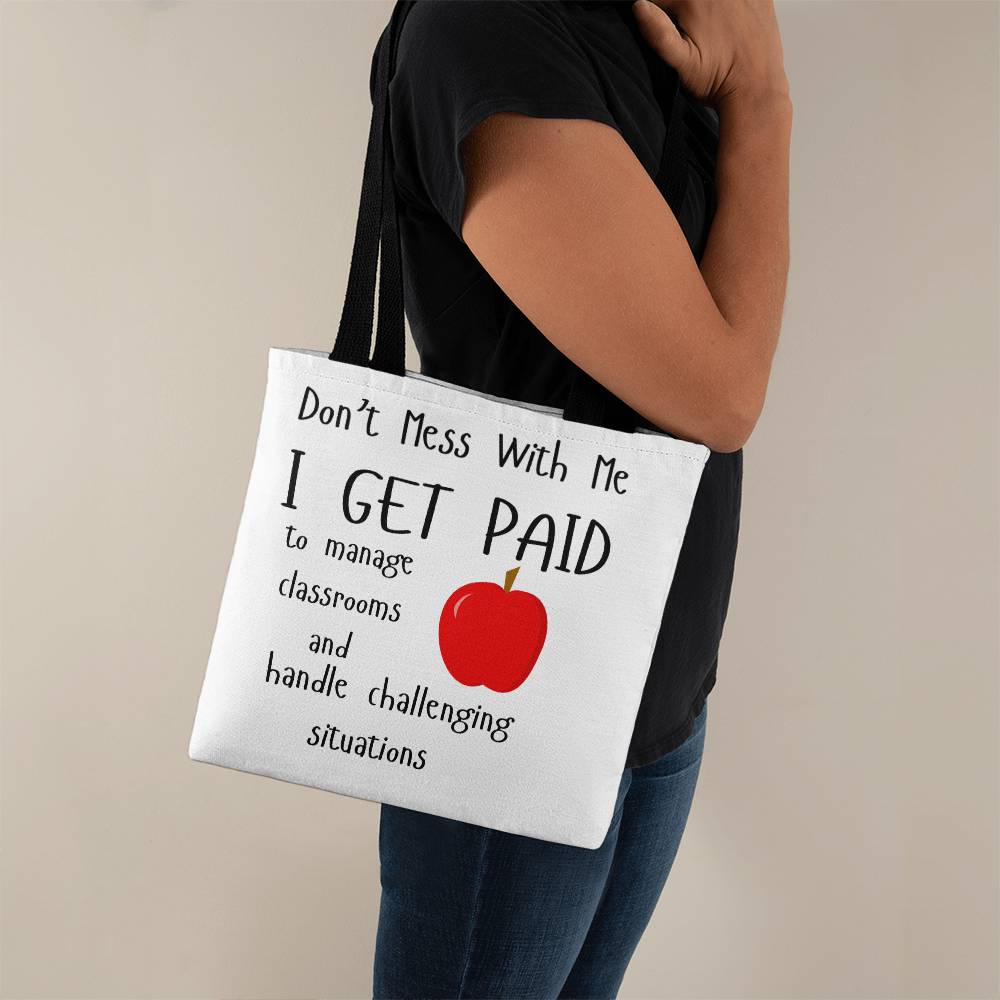 Don't Mess With Me I Get Paid to Manage Classrooms and Handle Challenging Situations Tote Bag