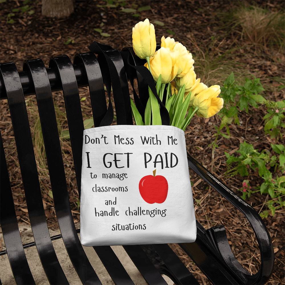 Don't Mess With Me I Get Paid to Manage Classrooms and Handle Challenging Situations Tote Bag