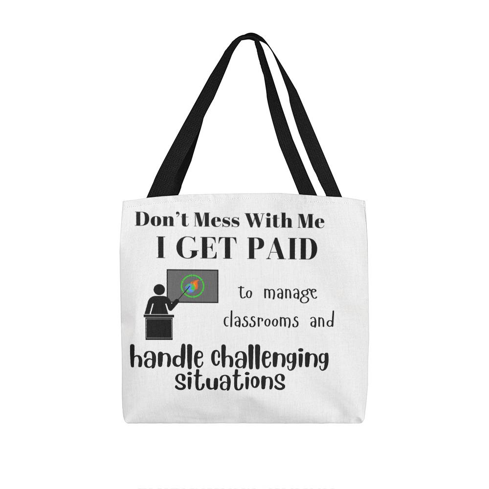 Don't Mess With Me I Get Paid to Manage Classrooms and Handle Challenging Situations with teacher Tote Bag