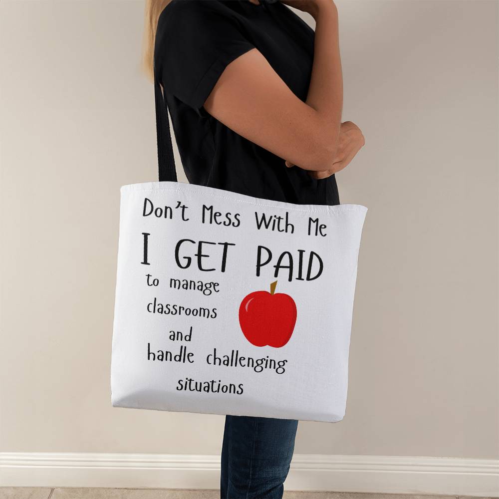 Don't Mess With Me I Get Paid to Manage Classrooms and Handle Challenging Situations Tote Bag