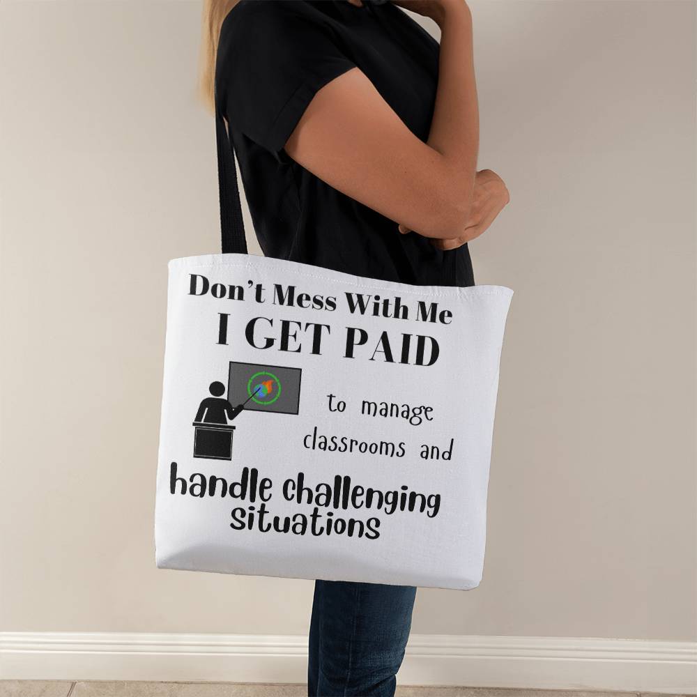 Don't Mess With Me I Get Paid to Manage Classrooms and Handle Challenging Situations with teacher Tote Bag