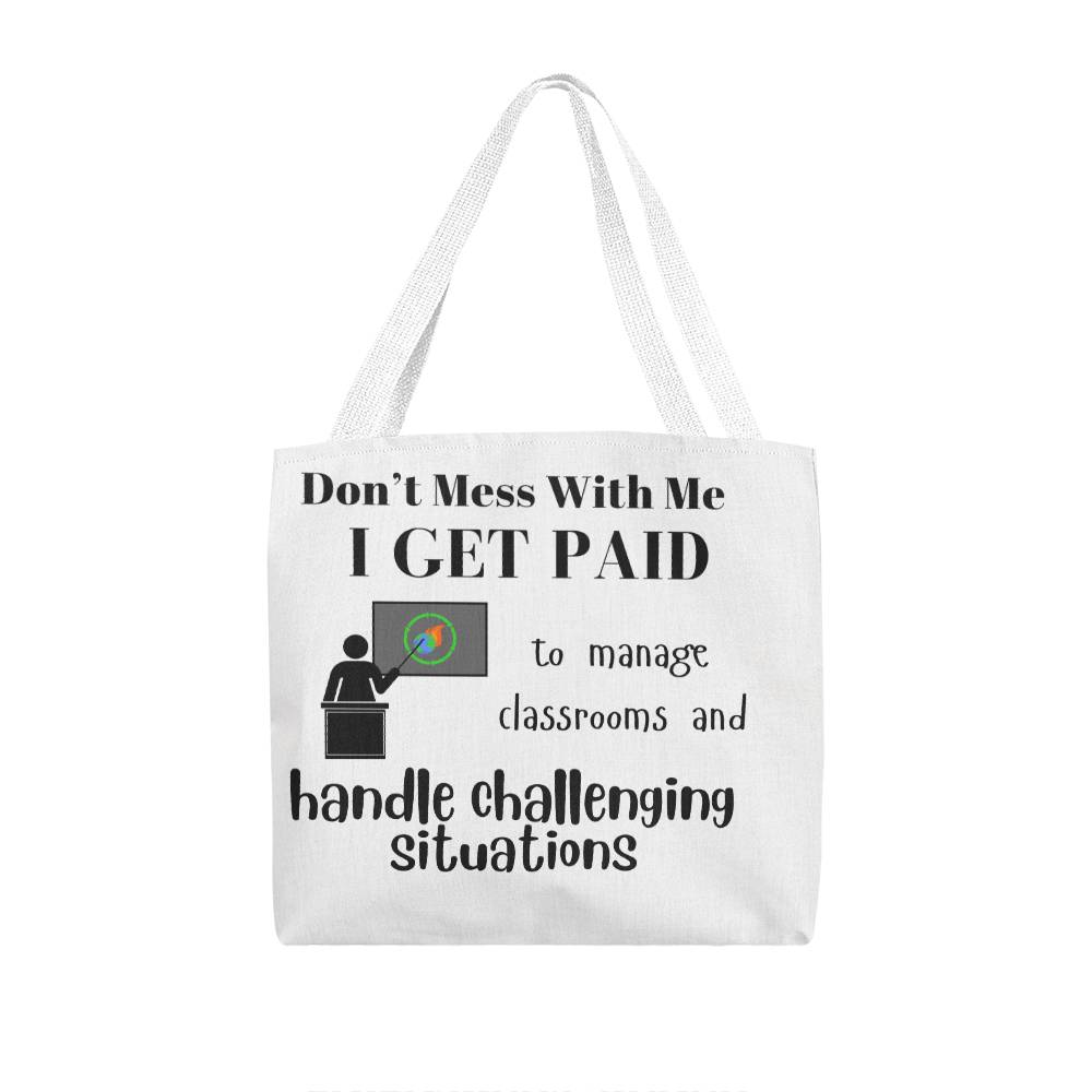 Don't Mess With Me I Get Paid to Manage Classrooms and Handle Challenging Situations with teacher Tote Bag