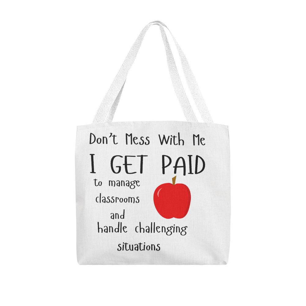 Don't Mess With Me I Get Paid to Manage Classrooms and Handle Challenging Situations Tote Bag