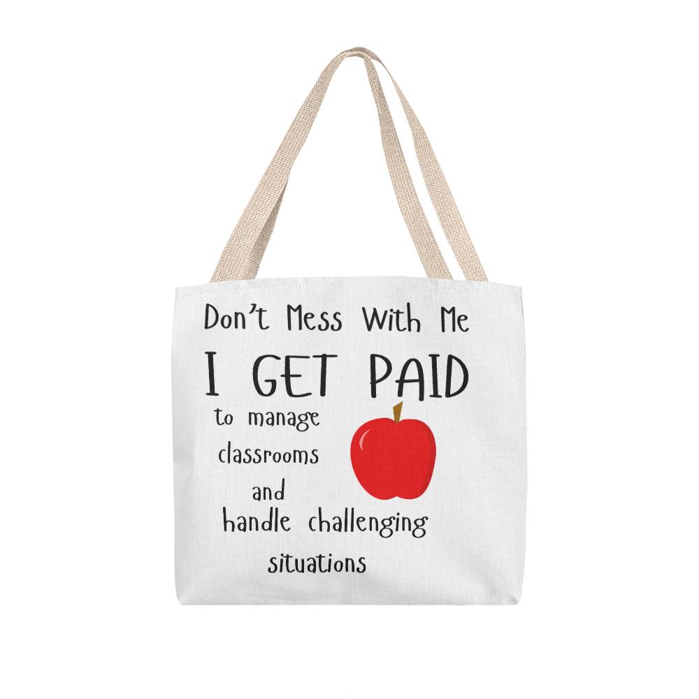 Don't Mess With Me I Get Paid to Manage Classrooms and Handle Challenging Situations Tote Bag