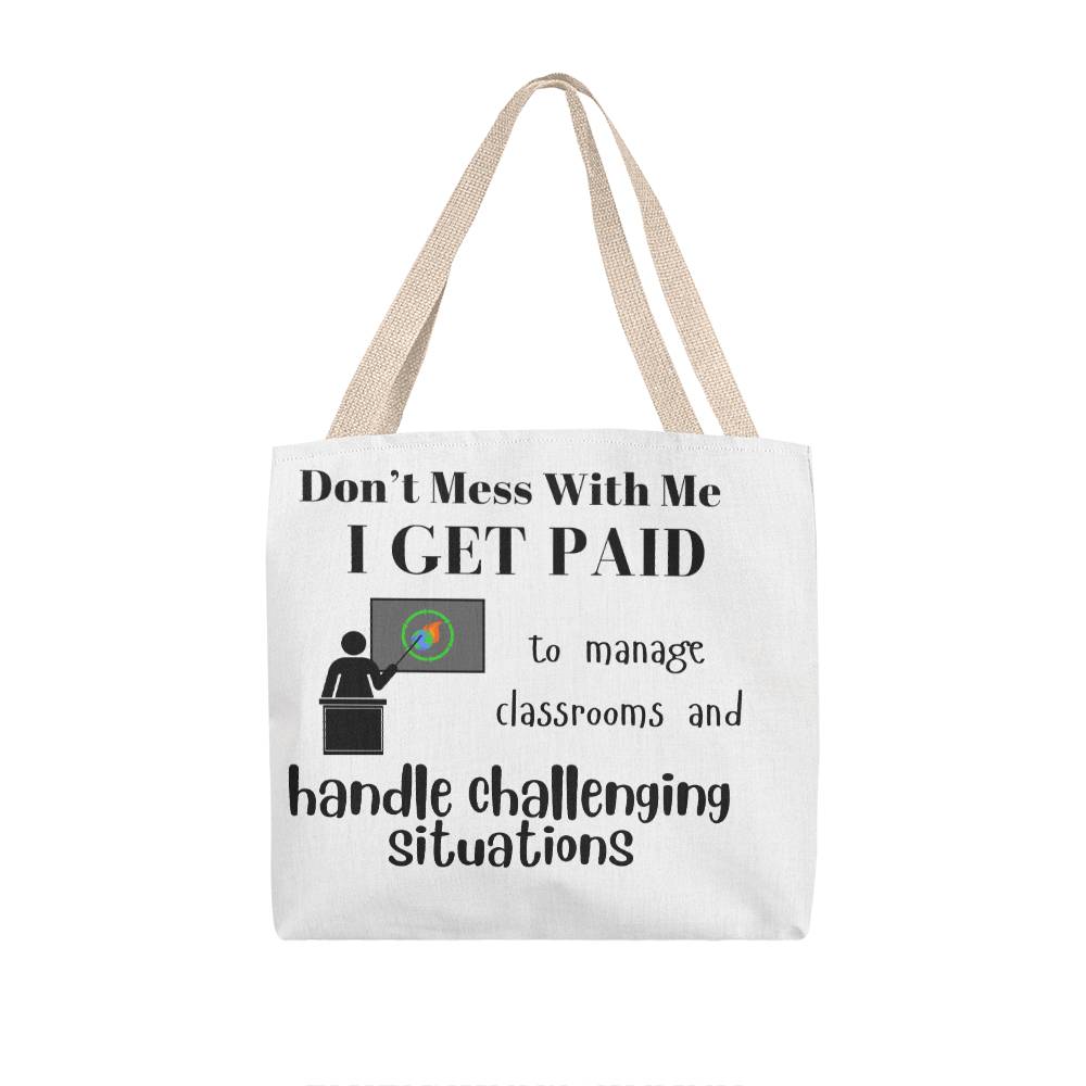 Don't Mess With Me I Get Paid to Manage Classrooms and Handle Challenging Situations with teacher Tote Bag