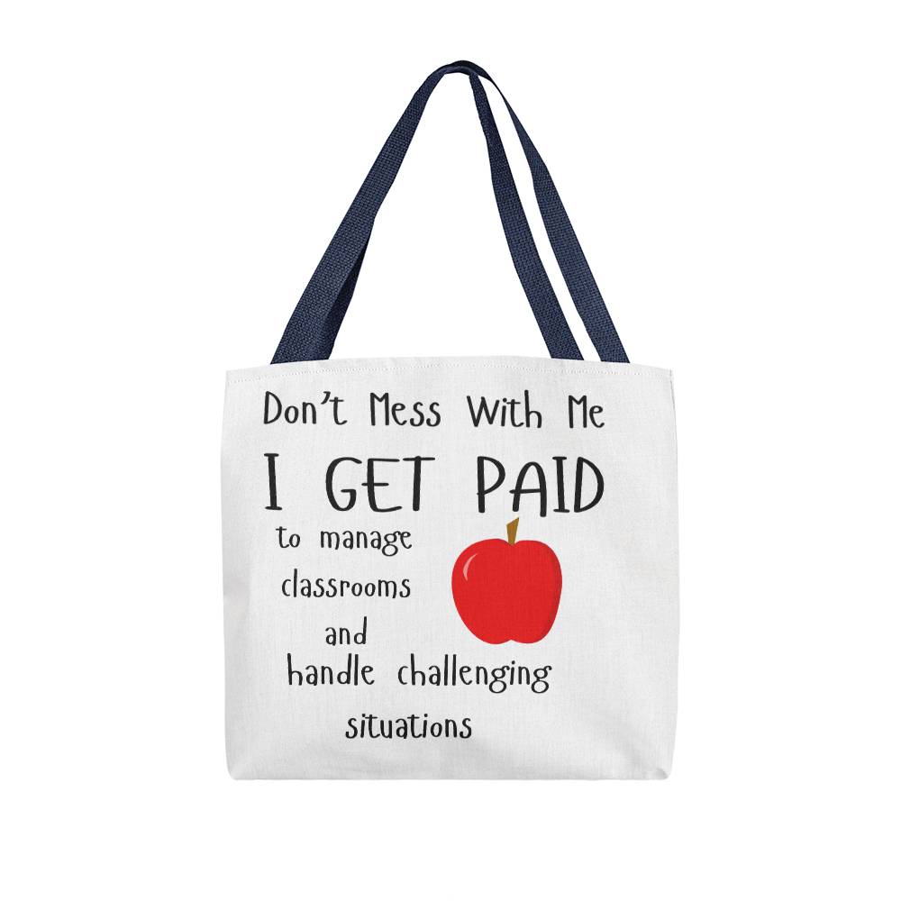 Don't Mess With Me I Get Paid to Manage Classrooms and Handle Challenging Situations Tote Bag